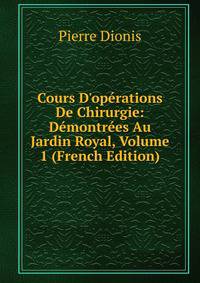 Cours D'op?rations De Chirurgie: D?montr?es Au Jardin Royal, Volume 1 (French Edition)