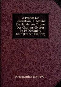 A Propos De L'ex?cution Du Messie De H?ndel Au Cirque Des Champs-?lys?es Le 19 D?cembre 1873 (French Edition)