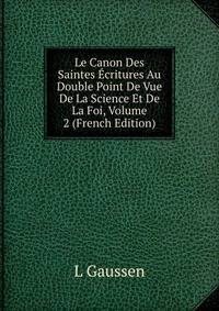 Le Canon Des Saintes Ecritures Au Double Point De Vue De La Science Et De La Foi, Volume 2 (French Edition)