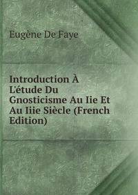 Introduction ? L'?tude Du Gnosticisme Au Iie Et Au Iiie Si?cle (French Edition)