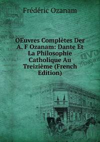 OEuvres Completes Der A. F Ozanam: Dante Et La Philosophie Catholique Au Treizieme (French Edition)