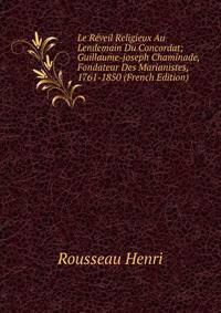Le Reveil Religieux Au Lendemain Du Concordat; Guillaume-joseph Chaminade, Fondateur Des Marianistes, 1761-1850 (French Edition)