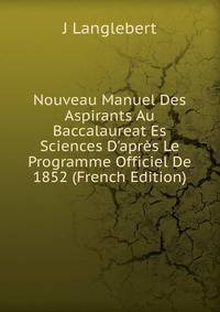 Nouveau Manuel Des Aspirants Au Baccalaureat Es Sciences D'apr?s Le Programme Officiel De 1852 (French Edition)