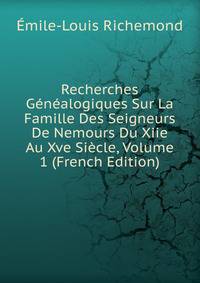 Recherches Genealogiques Sur La Famille Des Seigneurs De Nemours Du Xiie Au Xve Siecle, Volume 1 (French Edition)