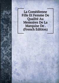 La Comedienne Fille Et Femme De Qualite Au Memoires De La Marquise De . (French Edition)