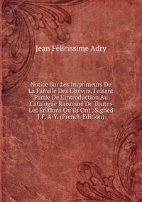 Notice Sur Les Imprimeurs De La Famille Des Elz?virs, Faisant Partie De L'introduction Au Catalogue Raisonn? De Toutes Les ?ditions Qu'ils Ont . Signed J.F. A-Y. (French Edition)