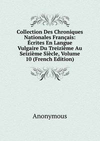 Collection Des Chroniques Nationales Francais: Ecrites En Langue Vulgaire Du Treizieme Au Seizieme Siecle, Volume 10 (French Edition)