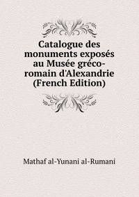 Catalogue des monuments expos?s au Mus?e gr?co-romain d'Alexandrie (French Edition)