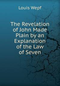 The Revelation of John Made Plain by an Explanation of the Law of Seven