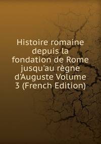 Histoire romaine depuis la fondation de Rome jusqu'au r?gne d'Auguste Volume 3 (French Edition)