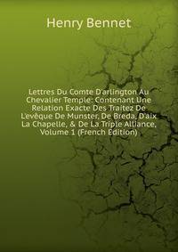 Lettres Du Comte D'arlington Au Chevalier Temple: Contenant Une Relation Exacte Des Traitez De L'ev?que De Munster, De Breda, D'aix La Chapelle, &amp; De La Triple Alliance, Volume 1 (French Edition)
