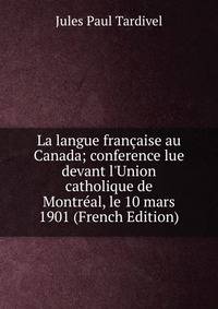 La langue fran?aise au Canada; conference lue devant l'Union catholique de Montr?al, le 10 mars 1901 (French Edition)