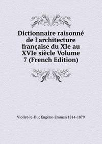 Dictionnaire raisonn? de l'architecture fran?aise du XIe au XVIe si?cle Volume 7 (French Edition)