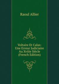 Voltaire Et Calas: Une Erreur Judiciaire Au Xviiie Siecle (French Edition)