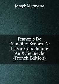 Francois De Bienville: Scenes De La Vie Canadienne Au Xviie Siecle (French Edition)