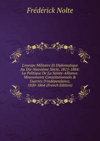L'europe Militaire Et Diplomatique Au Dix-Neuvi?me Si?cle, 1815-1884: La Politique De La Sainte-Alliance. Mouvements Constitutionnels &amp; Guerres D'ind?pendance, 1820-1864 (French Edition)