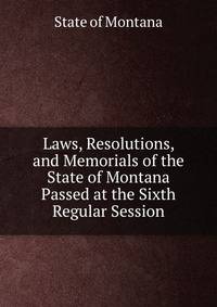 Laws, Resolutions, and Memorials of the State of Montana Passed at the Sixth Regular Session