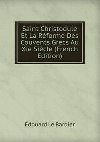 Saint Christodule Et La Reforme Des Couvents Grecs Au Xie Siecle (French Edition)
