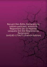 Recueil Des Edits, Declarations, Lettres-patentes, Arrests Et Reglemens De Sa Majeste, Lesquels Ont Ete Registrez Au Parlement, 1643/83-1754/71 (French Edition)