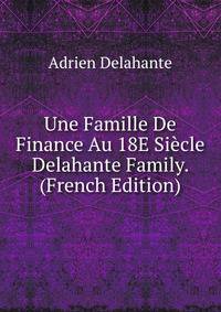 Une Famille De Finance Au 18E Siecle Delahante Family. (French Edition)