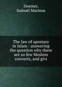 The law of apostasy in Islam : answering the question why there are so few Moslem converts, and givi