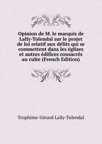 Opinion de M. le marquis de Lally-Tolendal sur le projet de loi relatif aux delits qui se commettent dans les eglises et autres edifices consacres au culte (French Edition)