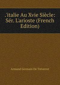 .'italie Au Xvie Si?cle: S?r. L'arioste (French Edition)