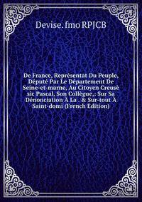 De France, Repr?sentat Du Peuple, D?put? Par Le D?partement De Seine-et-marne, Au Citoyen Creus? sic Pascal, Son Coll?gue,: Sur Sa D?nonciation ? La . &amp; Sur-tout ? Saint-domi (French Edition)