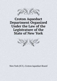 Croton Aqueduct Department Organized Under the Law of the Legistrature of the State of New York
