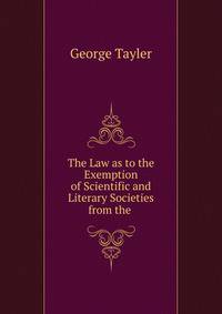 The Law as to the Exemption of Scientific and Literary Societies from the .