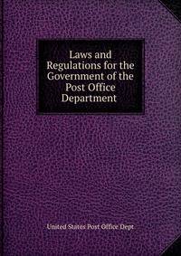 Laws and Regulations for the Government of the Post Office Department .