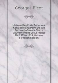 Histoire Des Etats Generaux: Consideres Au Point De Vue De Leur Influence Sur Le Gouvernement De La France De 1355 A 1614, Volume 3 (French Edition)