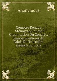 Comptes Rendus Stenographiques: Organisation Du Congres. Seances Plenieres Au Palais Du Trocadero (French Edition)