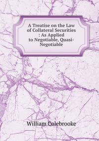 A Treatise on the Law of Collateral Securities : As Applied to Negotiable, Quasi-Negotiable