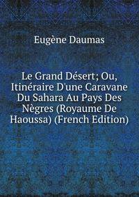 Le Grand D?sert; Ou, Itin?raire D'une Caravane Du Sahara Au Pays Des N?gres (Royaume De Haoussa) (French Edition)