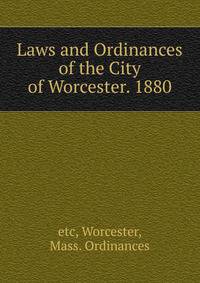 Laws and Ordinances of the City of Worcester. 1880