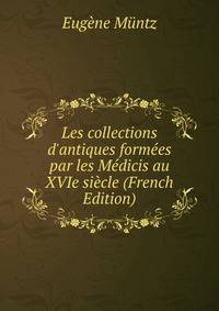Les collections d'antiques form?es par les M?dicis au XVIe si?cle (French Edition)