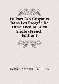 La Part Des Croyants Dans Les Progres De La Science Au Xixe Siecle (French Edition)