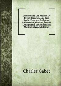 Dictionnaire Des Artistes De L'?cole Fran?aise, Au Xixe Si?cle: Peinture, Sculpture, Architecture, Gravure, Dessin, Lithographie Et Composition Musicale (French Edition)
