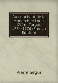 Au couchant de la Monarchie: Louis XVI et Turgot, 1774-1776 (French Edition)