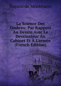 La Science Des Ombres: Par Rapport Au Dessin Avec Le Dessinateur Au Cabinet Et ? L'arm?e (French Edition)