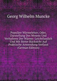 Populare Warmelehre; Oder, Darstellung Des Wesens Und Verhaltens Der Warme: Leichtfasslich Und Mit Steter Rucksicht Auf Praktische Anwendung Verfasst (German Edition)