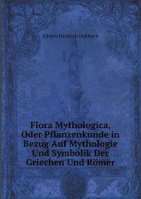 Flora Mythologica, Oder Pflanzenkunde in Bezug Auf Mythologie Und Symbolik Der Griechen Und Romer (German Edition)