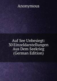 Auf See Unbesiegt: 30 Einzeldarstellungen Aus Dem Seekrieg (German Edition)