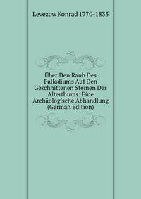 Uber Den Raub Des Palladiums Auf Den Geschnittenen Steinen Des Alterthums: Eine Archaologische Abhandlung (German Edition)
