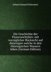 Die Geschichte der Flussconchylien: mit vorzuglicher Rucksicht auf diejenigen welche in den thuringischen Wassern leben (German Edition)