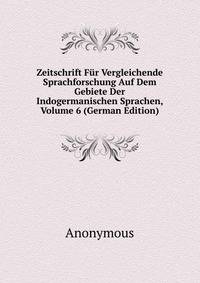 Zeitschrift Fur Vergleichende Sprachforschung Auf Dem Gebiete Der Indogermanischen Sprachen, Volume 6 (German Edition)