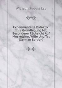 Experimentelle Didaktik: Ihre Grundlegung Mit Besonderer Rucksicht Auf Muskelsinn, Wille Und Tat (German Edition)
