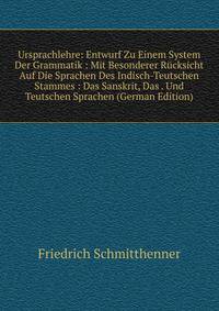 Ursprachlehre: Entwurf Zu Einem System Der Grammatik : Mit Besonderer Rucksicht Auf Die Sprachen Des Indisch-Teutschen Stammes : Das Sanskrit, Das . Und Teutschen Sprachen (German Edition)