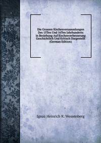 Die Grossen Kirchenversammlungen Des 15Ten Und 16Ten Jahrhunderts in Beziehung Auf Kirchenverbesserung Geschichtlich Und Kritisch Dargestellt (German Edition)